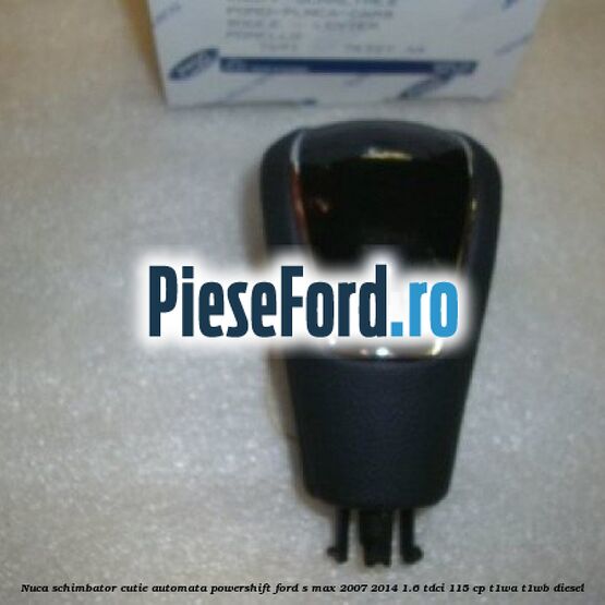 Nuca schimbator, cutie automata PowerShift Ford S-Max 2007-2014 1.6 TDCi 115 cp T1WA, T1WB diesel
