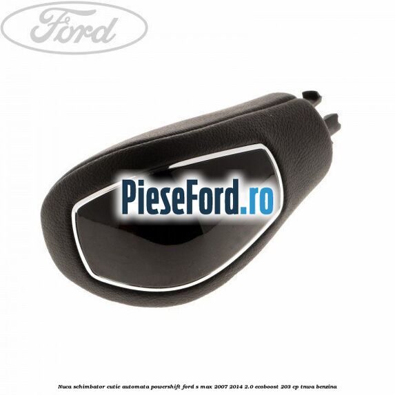 Nuca schimbator, cutie automata PowerShift Ford S-Max 2007-2014 2.0 EcoBoost 203 cp Nuca schimbator, cutie automata PowerShift Ford S-Max 2007-2014 2.0 EcoBoost 203 cp TNWA benzina