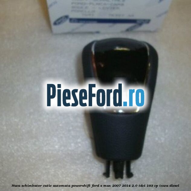 Nuca schimbator, cutie automata PowerShift Ford S-Max 2007-2014 2.0 TDCi 163 cp Nuca schimbator, cutie automata PowerShift Ford S-Max 2007-2014 2.0 TDCi 163 cp TXWA diesel