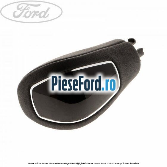 Nuca schimbator, cutie automata PowerShift Ford S-Max 2007-2014 2.5 ST 220 cp HUWA benzina