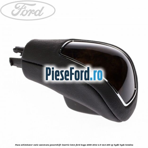 Nuca schimbator, cutie automata PowerShift, insertie lemn Ford Kuga 2008-2012 2.5 4x4 200 cp HYDB, HYDC benzina