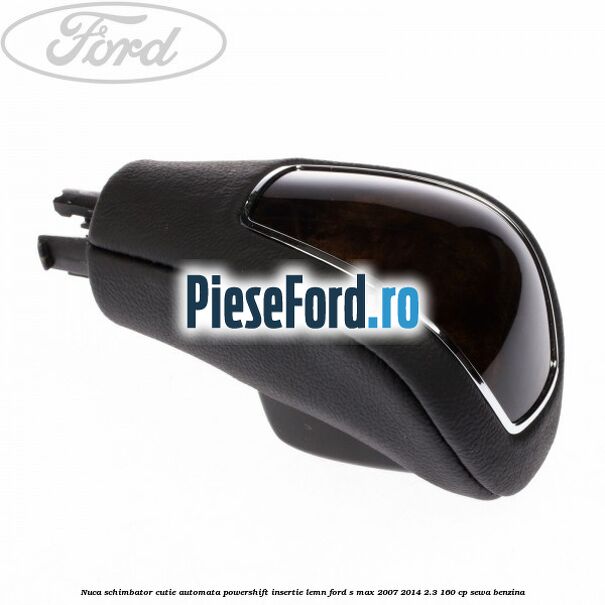 Nuca schimbator, cutie automata PowerShift, insertie lemn Ford S-Max 2007-2014 2.3 160 cp Nuca schimbator, cutie automata PowerShift, insertie lemn Ford S-Max 2007-2014 2.3 160 cp SEWA benzina