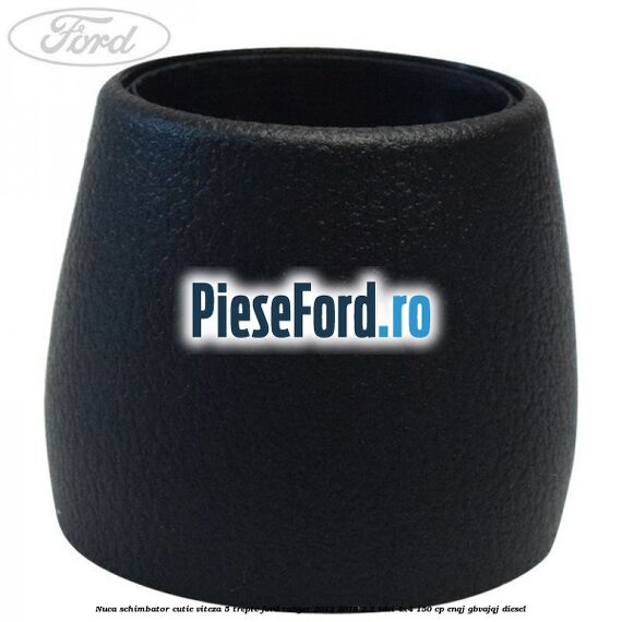 Nuca schimbator cutie viteza 5 trepte Ford Ranger 2012-2015 2.2 TDCi 4x4 150 cp ENQJ, GBVAJQJ diesel