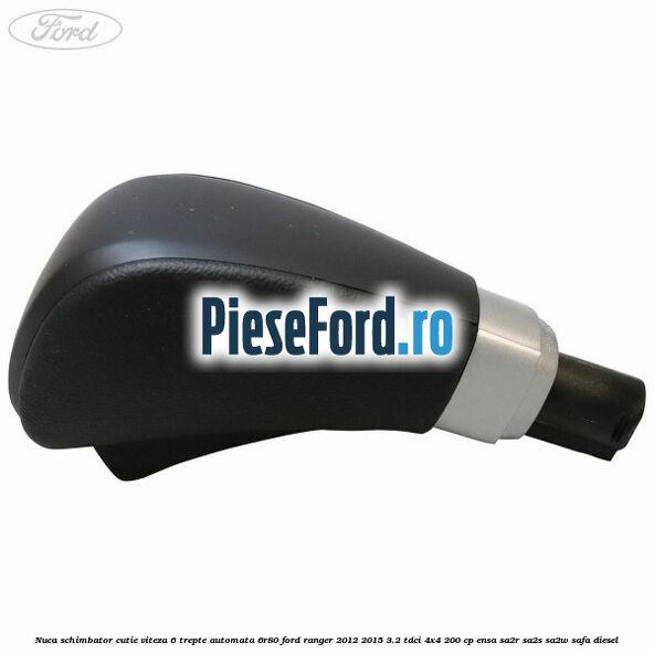 Nuca schimbator cutie viteza 6 trepte automata 6R80 Ford Ranger 2012-2015 3.2 TDCi 4x4 200 cp ENSA, SA2R, SA2S, SA2W, SAFA diesel