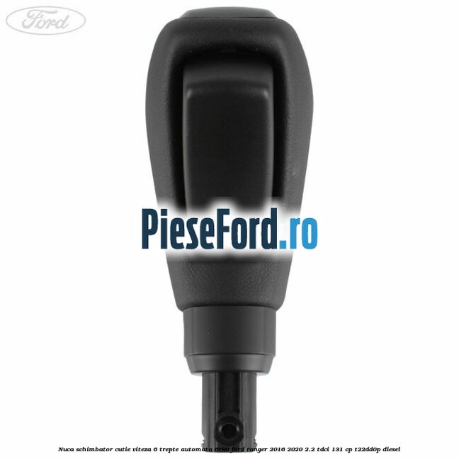 Nuca schimbator cutie viteza 6 trepte automata 6R80 Ford Ranger 2016-2020 2.2 TDCi 131 cp T22DD0P diesel