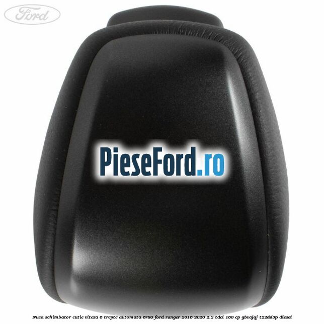 Nuca schimbator cutie viteza 6 trepte automata 6R80 Ford Ranger 2016-2020 2.2 TDCi 160 cp Nuca schimbator cutie viteza 6 trepte automata 6R80 Ford Ranger 2016-2020 2.2 TDCi 160 cp GBVAJQJ, T22DD0P diesel