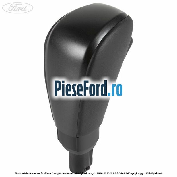 Nuca schimbator cutie viteza 6 trepte automata 6R80 Ford Ranger 2016-2020 2.2 TDCi 4x4 160 cp Nuca schimbator cutie viteza 6 trepte automata 6R80 Ford Ranger 2016-2020 2.2 TDCi 4x4 160 cp GBVAJQJ, T22DD0P diesel