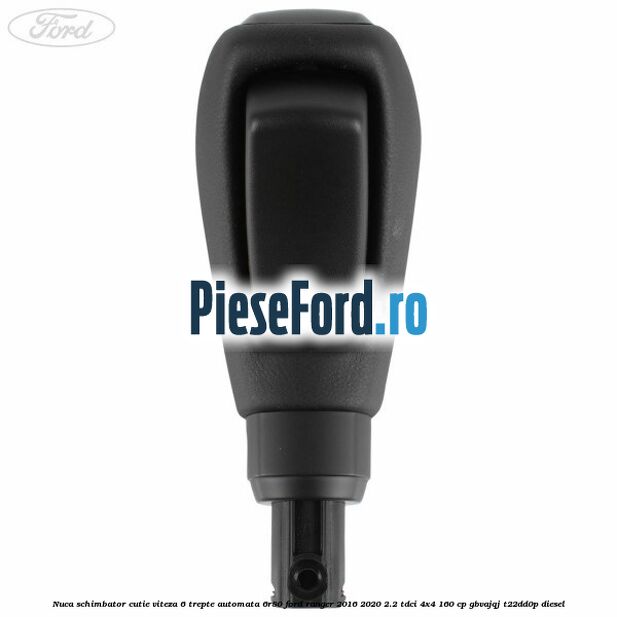 Nuca schimbator cutie viteza 6 trepte automata 6R80 Ford Ranger 2016-2020 2.2 TDCi 4x4 160 cp Nuca schimbator cutie viteza 6 trepte automata 6R80 Ford Ranger 2016-2020 2.2 TDCi 4x4 160 cp GBVAJQJ, T22DD0P diesel