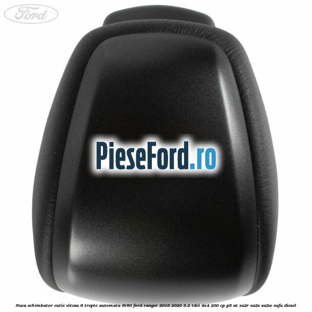 Nuca schimbator cutie viteza 6 trepte automata 6R80 Ford Ranger 2016-2020 3.2 TDCi 4x4 200 cp P5-AT, SA2R, SA2S, SA2W, SAFA diesel