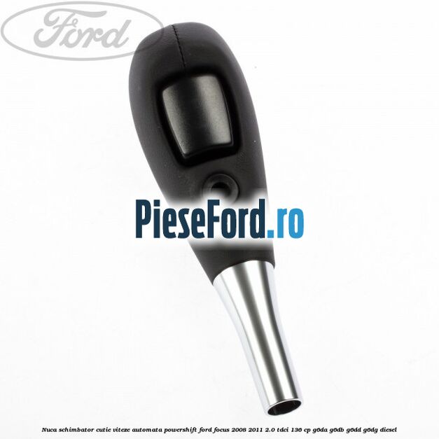 Nuca schimbator cutie viteze automata Powershift Ford Focus 2008-2011 2.0 TDCi 136 cp G6DA, G6DB, G6DD, G6DG diesel