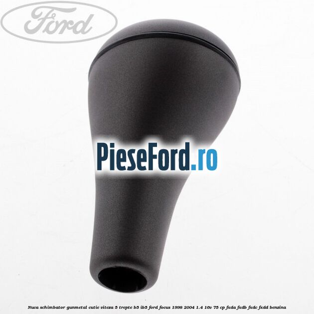 Nuca schimbator gunmetal cutie viteza 5 trepte B5/IB5 Ford Focus 1998-2004 1.4 16V 75 cp FXDA, FXDB, FXDC, FXDD benzina