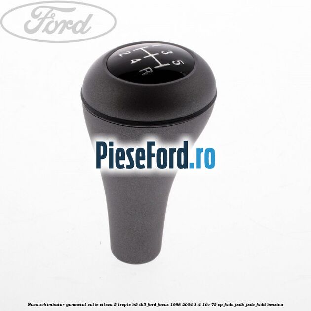 Nuca schimbator gunmetal cutie viteza 5 trepte B5/IB5 Ford Focus 1998-2004 1.4 16V 75 cp FXDA, FXDB, FXDC, FXDD benzina