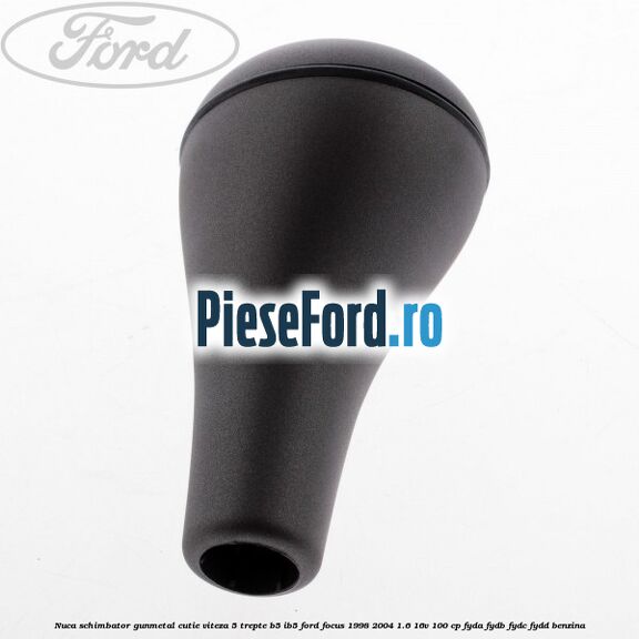 Nuca schimbator gunmetal cutie viteza 5 trepte B5/IB5 Ford Focus 1998-2004 1.6 16V 100 cp FYDA, FYDB, FYDC, FYDD benzina