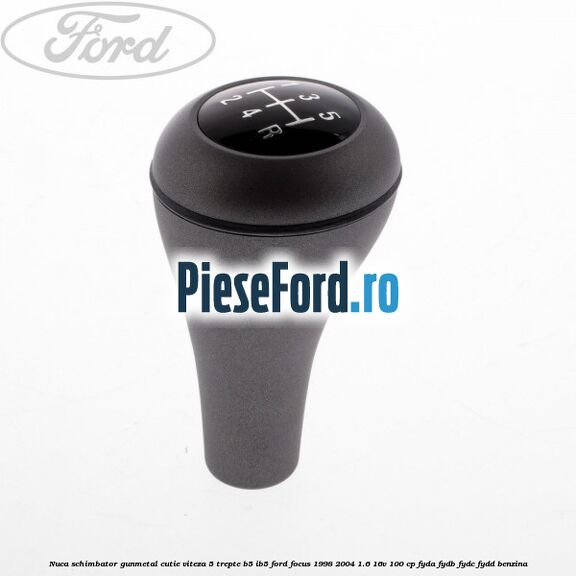 Nuca schimbator gunmetal cutie viteza 5 trepte B5/IB5 Ford Focus 1998-2004 1.6 16V 100 cp FYDA, FYDB, FYDC, FYDD benzina