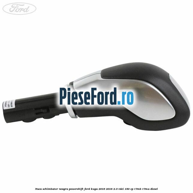 Nuca schimbator neagra Powershift Ford Kuga 2016-2018 2.0 TDCi 150 cp Nuca schimbator neagra Powershift Ford Kuga 2016-2018 2.0 TDCi 150 cp T7MB, T7MA diesel
