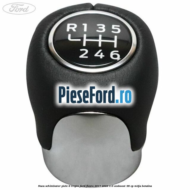 Nuca schimbator piele 6 trepte Ford Fiesta 2017-2023 1.0 EcoBoost 95 cp M0JA benzina