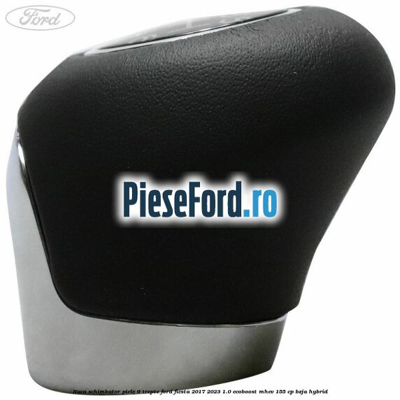Nuca schimbator piele 6 trepte Ford Fiesta 2017-2023 1.0 EcoBoost mHEV 155 cp Nuca schimbator piele 6 trepte Ford Fiesta 2017-2023 1.0 EcoBoost mHEV 155 cp BZJA Hybrid