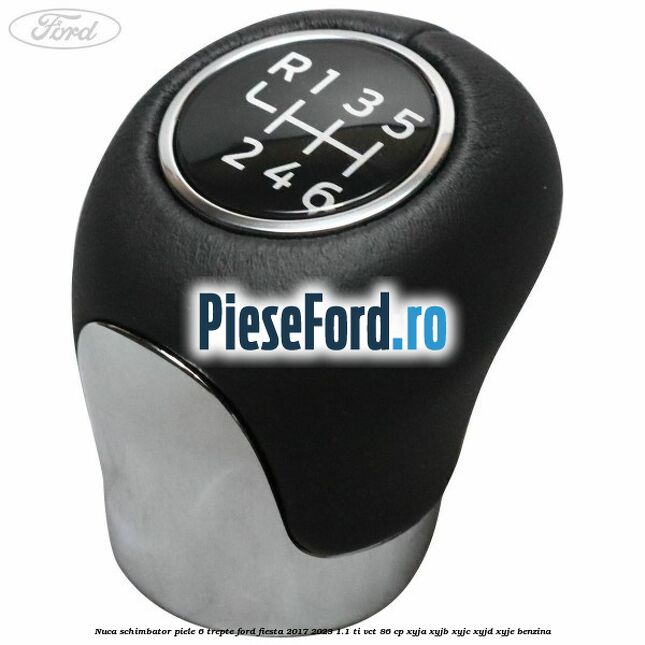 Nuca schimbator piele 6 trepte Ford Fiesta 2017-2023 1.1 Ti-VCT 86 cp XYJA, XYJB, XYJC, XYJD, XYJE benzina