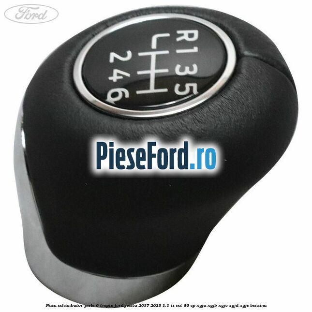 Nuca schimbator piele 6 trepte Ford Fiesta 2017-2023 1.1 Ti-VCT 86 cp XYJA, XYJB, XYJC, XYJD, XYJE benzina
