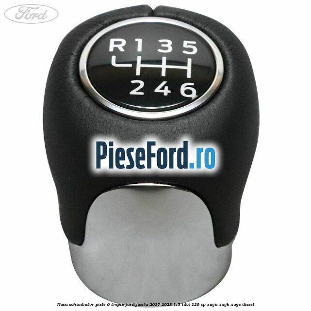 Nuca schimbator piele 6 trepte Ford Fiesta 2017-2023 1.5 TDCi 120 cp Nuca schimbator piele 6 trepte Ford Fiesta 2017-2023 1.5 TDCi 120 cp XWJA, XWJB, XWJC diesel