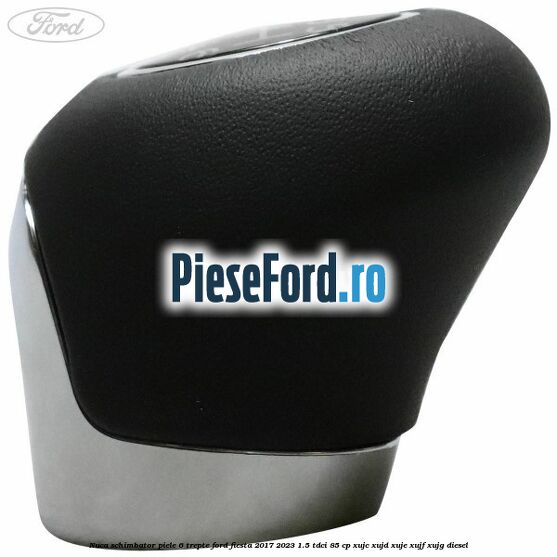 Nuca schimbator piele 6 trepte Ford Fiesta 2017-2023 1.5 TDCi 85 cp XUJC, XUJD, XUJE, XUJF, XUJG diesel