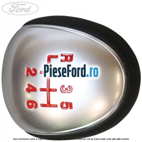 Nuca schimbator piele 6 trepte manual Ford Focus 2014-2018 1.0 EcoBoost 100 cp M2DA, M2DB, M2DC, SFDA, SFDB benzina