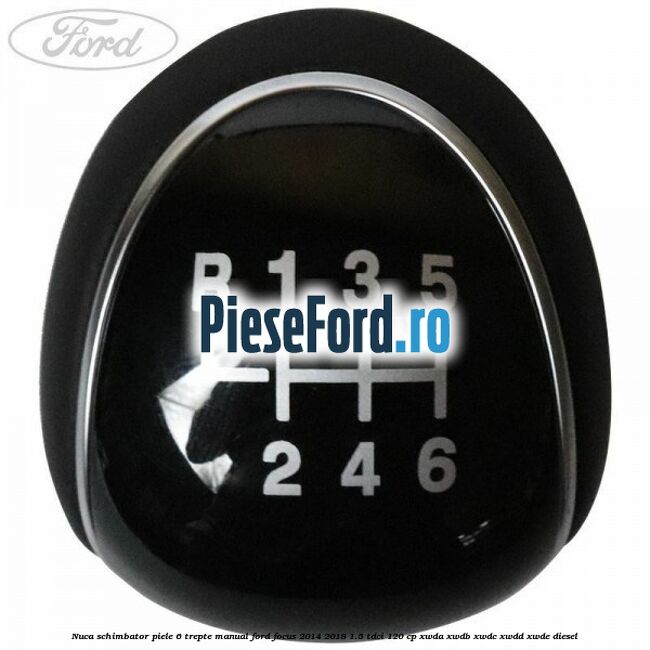 Nuca schimbator piele 6 trepte manual Ford Focus 2014-2018 1.5 TDCi 120 cp XWDA, XWDB, XWDC, XWDD, XWDE diesel