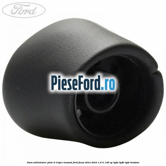 Nuca schimbator piele 6 trepte manual Ford Focus 2014-2018 1.6 Ti 105 cp Nuca schimbator piele 6 trepte manual Ford Focus 2014-2018 1.6 Ti 105 cp IQDA, IQDB, IQDC benzina