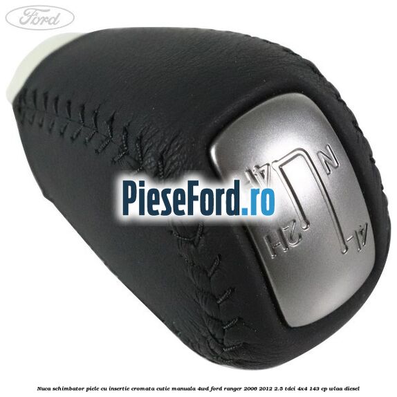 Nuca schimbator piele cu insertie cromata cutie manuala 4WD Ford Ranger 2006-2012 2.5 TDCi 4x4 143 cp WLAA diesel