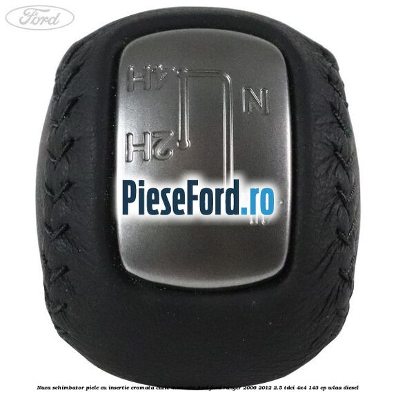 Nuca schimbator piele cu insertie cromata cutie manuala 4WD Ford Ranger 2006-2012 2.5 TDCi 4x4 143 cp WLAA diesel