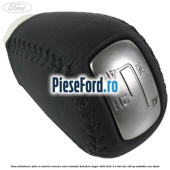 Nuca schimbator piele cu insertie cromata cutie manuala 4WD Ford Ranger 2006-2012 3.0 TDCi 4x4 156 cp MD30DITC, WEC diesel