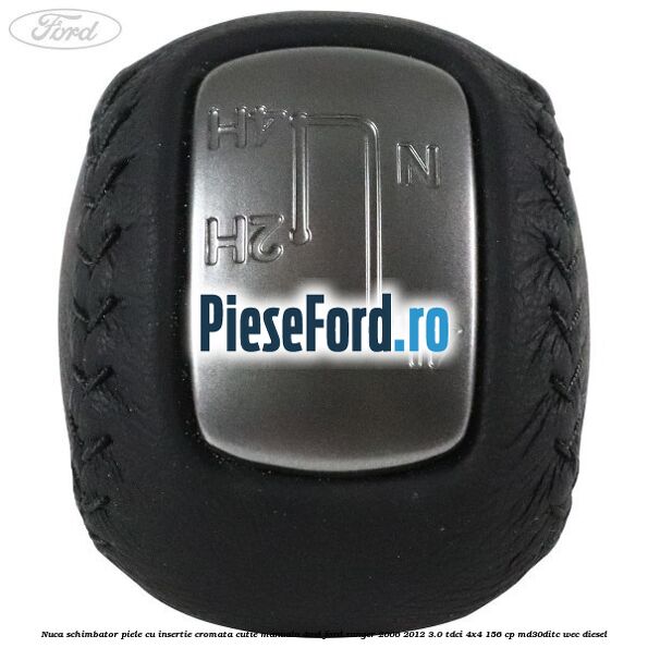 Nuca schimbator piele cu insertie cromata cutie manuala 4WD Ford Ranger 2006-2012 3.0 TDCi 4x4 156 cp MD30DITC, WEC diesel