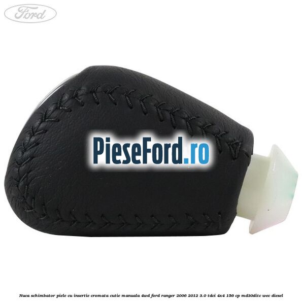 Nuca schimbator piele cu insertie cromata cutie manuala 4WD Ford Ranger 2006-2012 3.0 TDCi 4x4 156 cp MD30DITC, WEC diesel