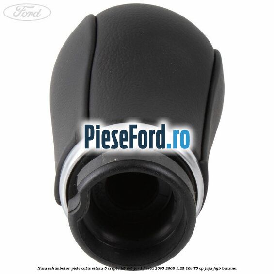 Nuca schimbator piele cutie viteza 5 trepte B5/IB5 Ford Fiesta 2005-2008 1.25 16V 75 cp FUJA, FUJB benzina