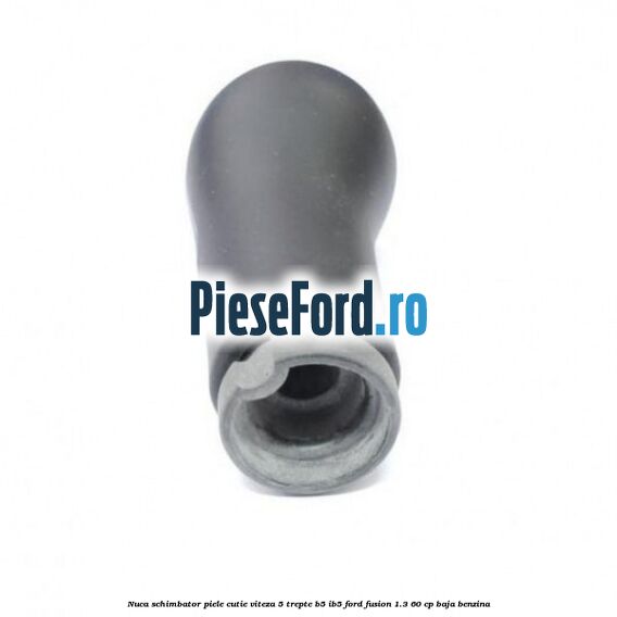 Nuca schimbator piele cutie viteza 5 trepte B5/IB5 Ford Fusion 1.3 60 cp BAJA benzina