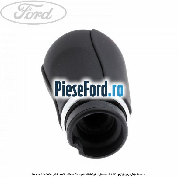 Nuca schimbator piele cutie viteza 5 trepte B5/IB5 Ford Fusion 1.4 80 cp FXJA, FXJB, FXJC benzina