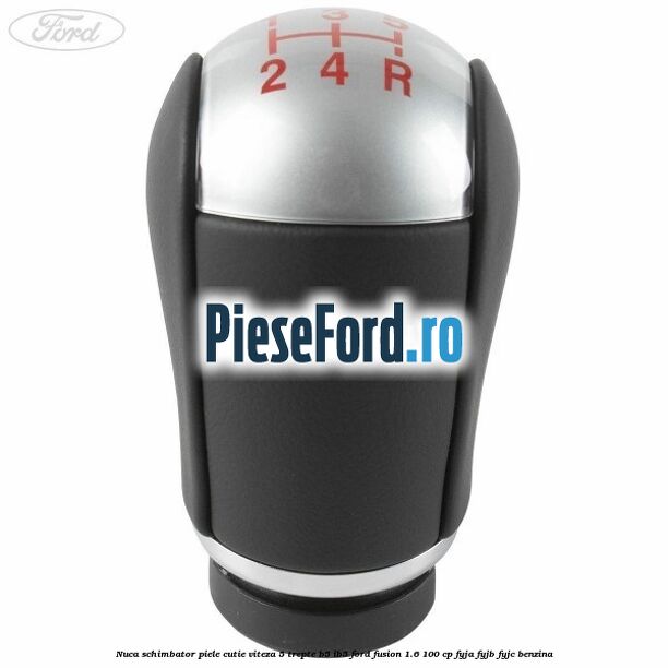 Nuca schimbator piele cutie viteza 5 trepte B5/IB5 Ford Fusion 1.6 100 cp FYJA, FYJB, FYJC benzina