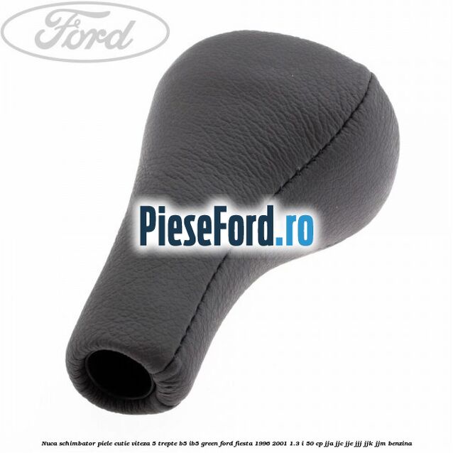 Nuca schimbator piele cutie viteza 5 trepte B5/IB5 green Ford Fiesta 1996-2001 1.3 i 50 cp JJA, JJC, JJE, JJJ, JJK, JJM benzina