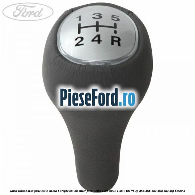 Nuca schimbator piele cutie viteza 5 trepte B5/IB5 silver Ford Fiesta 1996-2001 1.25 i 16V 75 cp DHA, DHB, DHC, DHD, DHE, DHF benzina