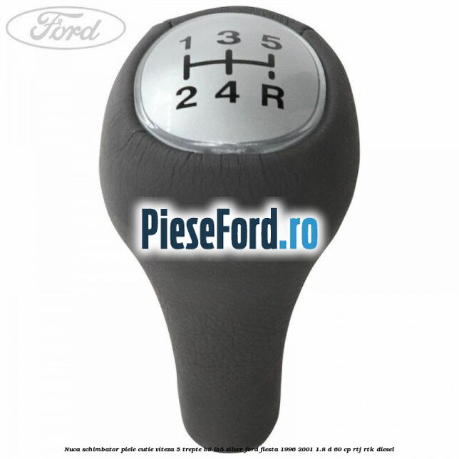 Nuca schimbator piele cutie viteza 5 trepte B5/IB5 silver Ford Fiesta 1996-2001 1.8 D 60 cp RTJ, RTK diesel