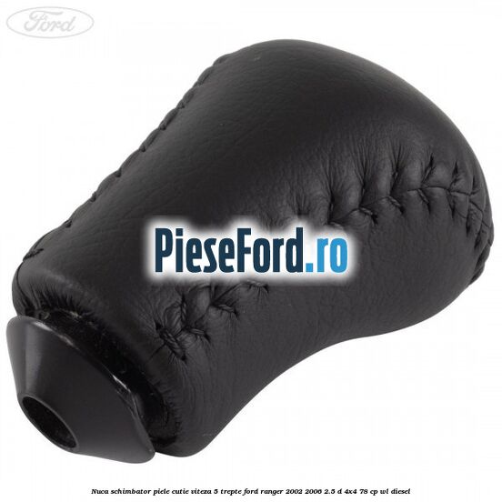 Nuca schimbator piele cutie viteza 5 trepte Ford Ranger 2002-2006 2.5 D 4x4 78 cp WL diesel