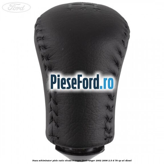 Nuca schimbator piele cutie viteza 5 trepte Ford Ranger 2002-2006 2.5 D 78 cp Nuca schimbator piele cutie viteza 5 trepte Ford Ranger 2002-2006 2.5 D 78 cp WL diesel