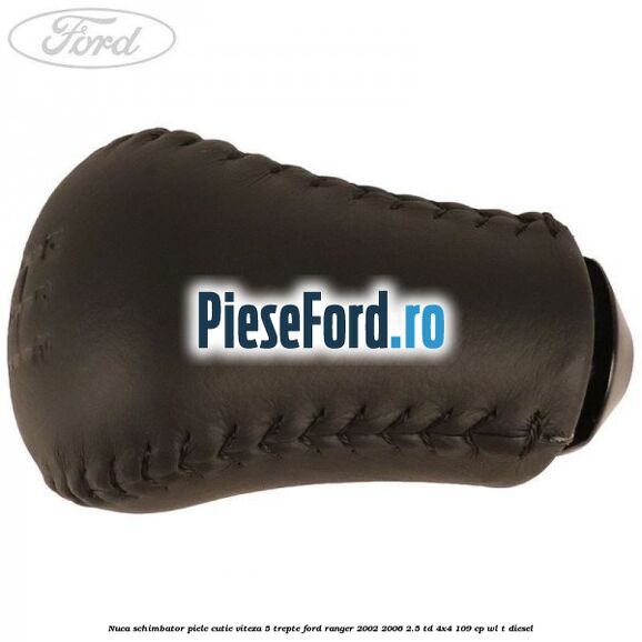 Nuca schimbator piele cutie viteza 5 trepte Ford Ranger 2002-2006 2.5 TD 4x4 109 cp WL-T diesel