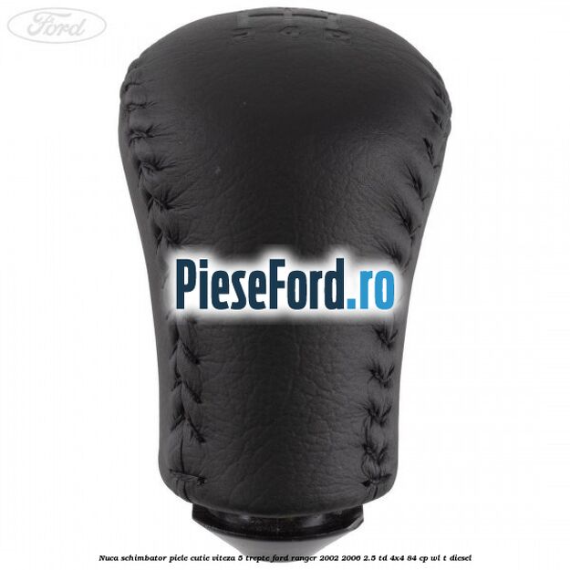 Nuca schimbator piele cutie viteza 5 trepte Ford Ranger 2002-2006 2.5 TD 4x4 84 cp Nuca schimbator piele cutie viteza 5 trepte Ford Ranger 2002-2006 2.5 TD 4x4 84 cp WL-T diesel