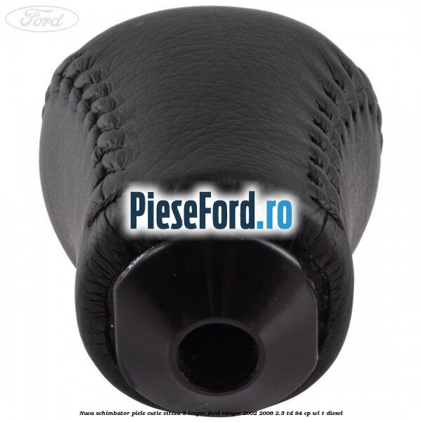 Nuca schimbator piele cutie viteza 5 trepte Ford Ranger 2002-2006 2.5 TD 84 cp WL-T diesel