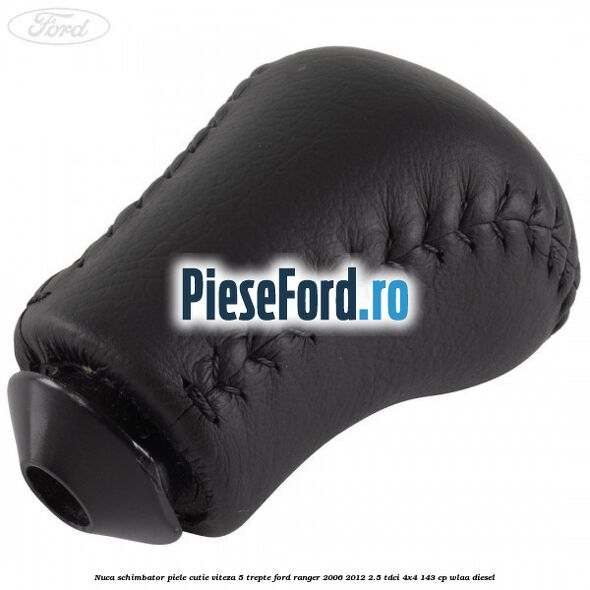 Nuca schimbator piele cutie viteza 5 trepte Ford Ranger 2006-2012 2.5 TDCi 4x4 143 cp WLAA diesel
