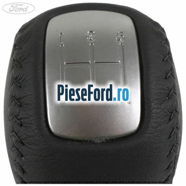 Nuca schimbator piele insertie argintie 5 trepte manuala Ford Ranger 2006-2012 2.5 TDCi 4x4 143 cp WLAA diesel