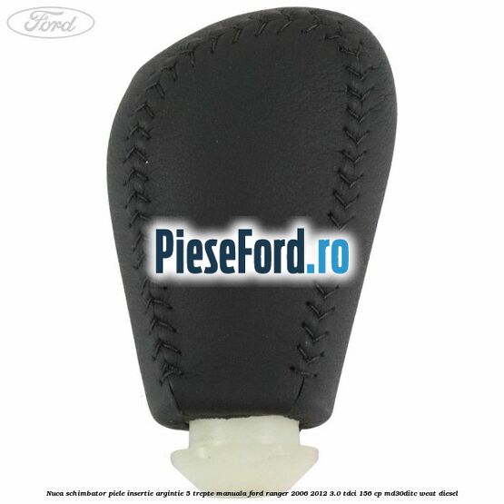 Nuca schimbator piele insertie argintie 5 trepte manuala Ford Ranger 2006-2012 3.0 TDCi 156 cp MD30DITC, WEAT diesel
