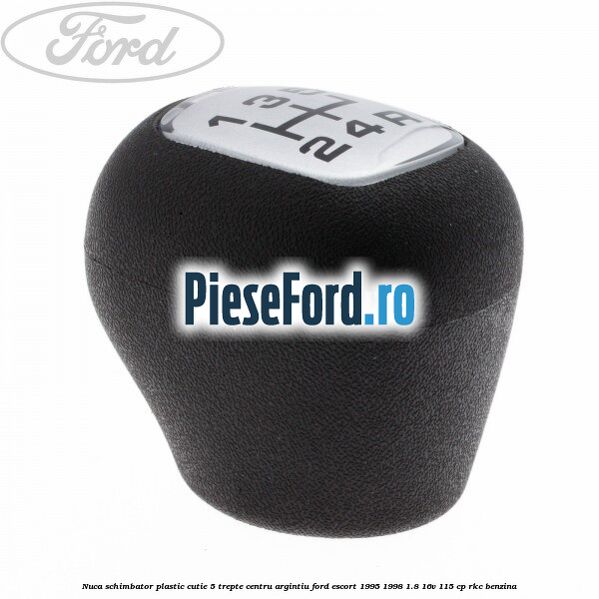 Nuca schimbator, plastic cutie 5 trepte centru argintiu Ford Escort 1995-1998 1.8 16V 115 cp RKC benzina