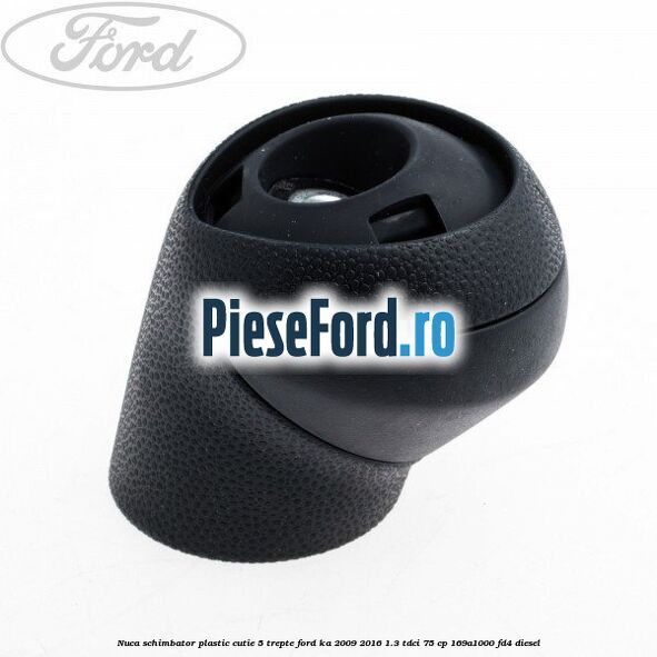 Nuca schimbator, plastic cutie 5 trepte Ford Ka 2009-2016 1.3 TDCi 75 cp 169A1000, FD4 diesel